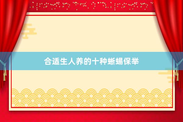 合适生人养的十种蜥蜴保举
